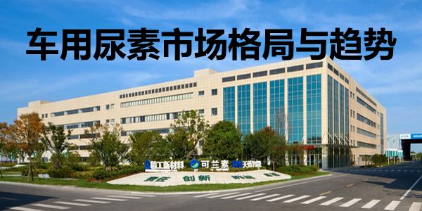 还有增量市场吗?可兰素张治:车用尿素市场格局与趋势